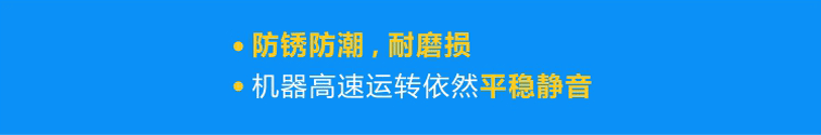 優(yōu)質(zhì)軸承防銹防潮，耐磨損，機器高速運轉(zhuǎn)依然平穩(wěn)靜音